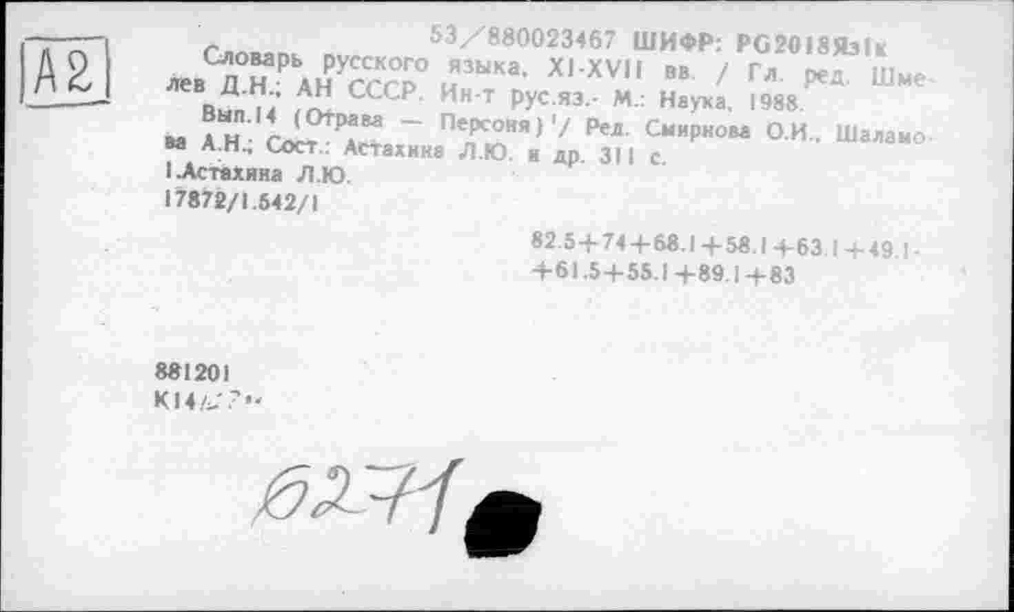 ﻿А2
53/880023467 ШИФР: PG2OI8flbU
лев^ Н РЬАНУСССРО йЗЫКа' X, XVH 8В 7 Гл J** Шме
Вып I/' СССР' Ин Т РУС ЯЗ- М : И«*™- 1988
ва АН	“ П'Рсоия)'/ Рел- Смирнова О.И.. Шаламо-
ва А.Н.; Сосг : Астахина Л.Ю. и др 311 с
1 .Астахина Л.Ю.
17872/1.542/1
82.54-744-68.1 4-58.1 4-63.1 4-49.1-
4-61.54-55.14-89.14-83
881201
К14/>'?-
